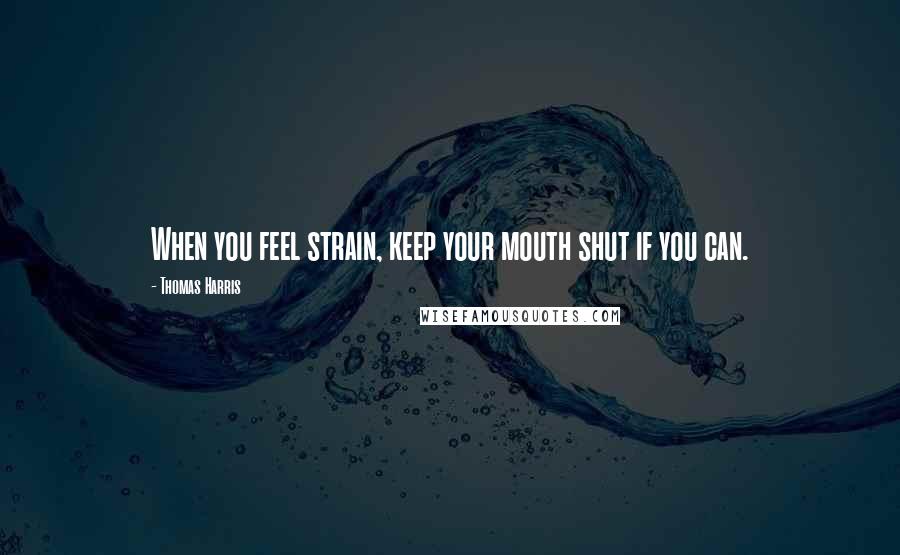 Thomas Harris quotes: When you feel strain, keep your mouth shut if you can.
