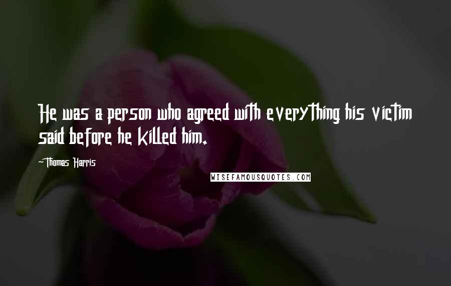 Thomas Harris quotes: He was a person who agreed with everything his victim said before he killed him.