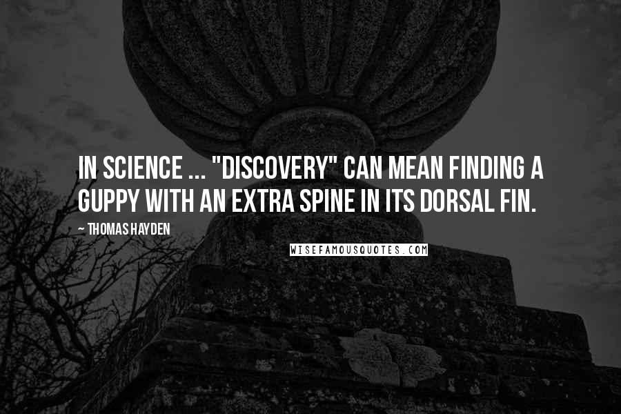 Thomas Hayden quotes: In science ... "discovery" can mean finding a guppy with an extra spine in its dorsal fin.