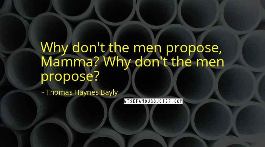 Thomas Haynes Bayly quotes: Why don't the men propose, Mamma? Why don't the men propose?