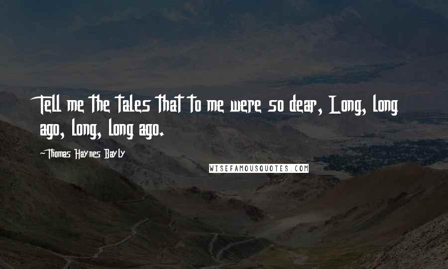 Thomas Haynes Bayly quotes: Tell me the tales that to me were so dear, Long, long ago, long, long ago.