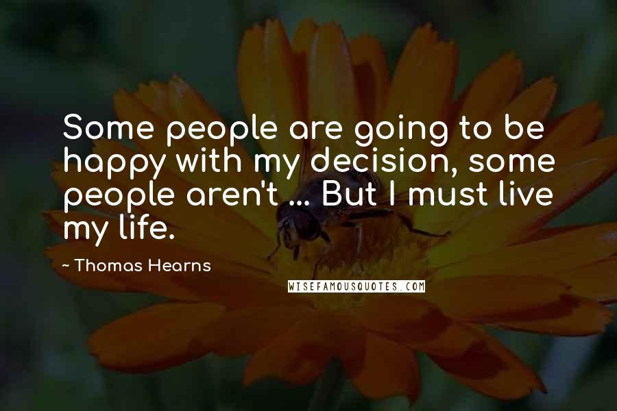 Thomas Hearns quotes: Some people are going to be happy with my decision, some people aren't ... But I must live my life. Thomas Hearns quotes: Some people are going to be happy with my decision, some people aren't ... But I must live my life.