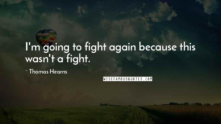 Thomas Hearns quotes: I'm going to fight again because this wasn't a fight. Thomas Hearns quotes: I'm going to fight again because this wasn't a fight.