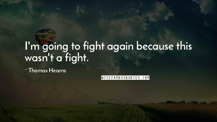 Thomas Hearns quotes: I'm going to fight again because this wasn't a fight.