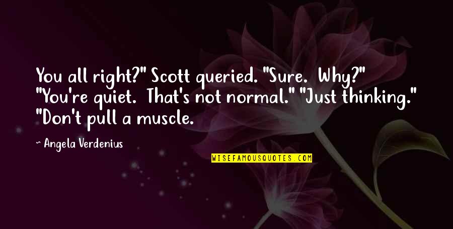 Thomas Helwys Quotes By Angela Verdenius: You all right?" Scott queried. "Sure. Why?" "You're