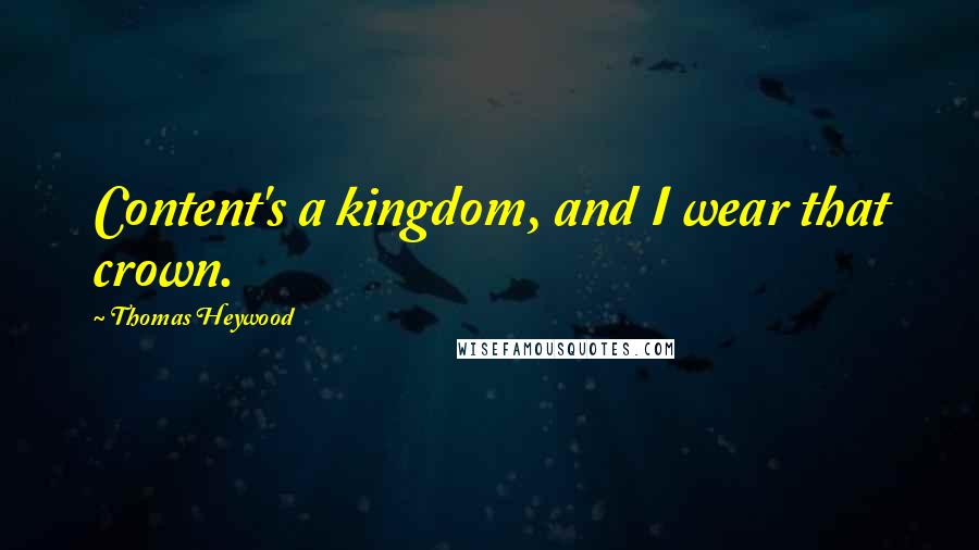 Thomas Heywood quotes: Content's a kingdom, and I wear that crown.