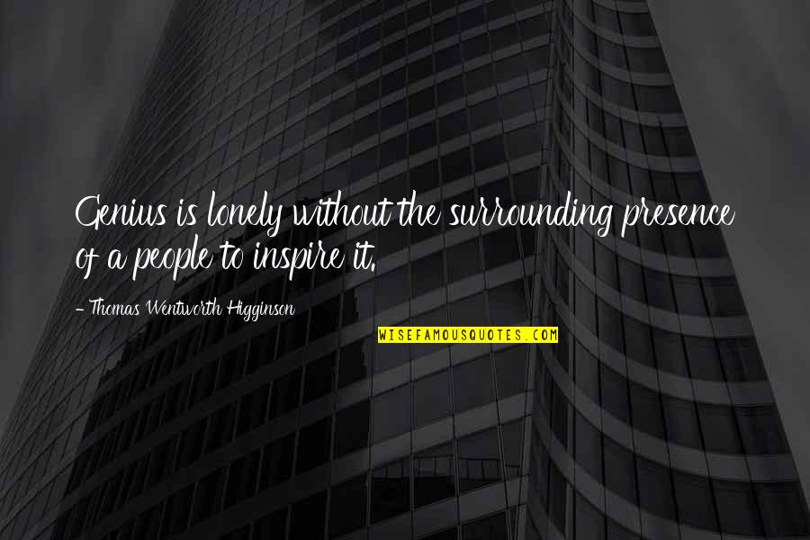 Thomas Higginson Quotes By Thomas Wentworth Higginson: Genius is lonely without the surrounding presence of