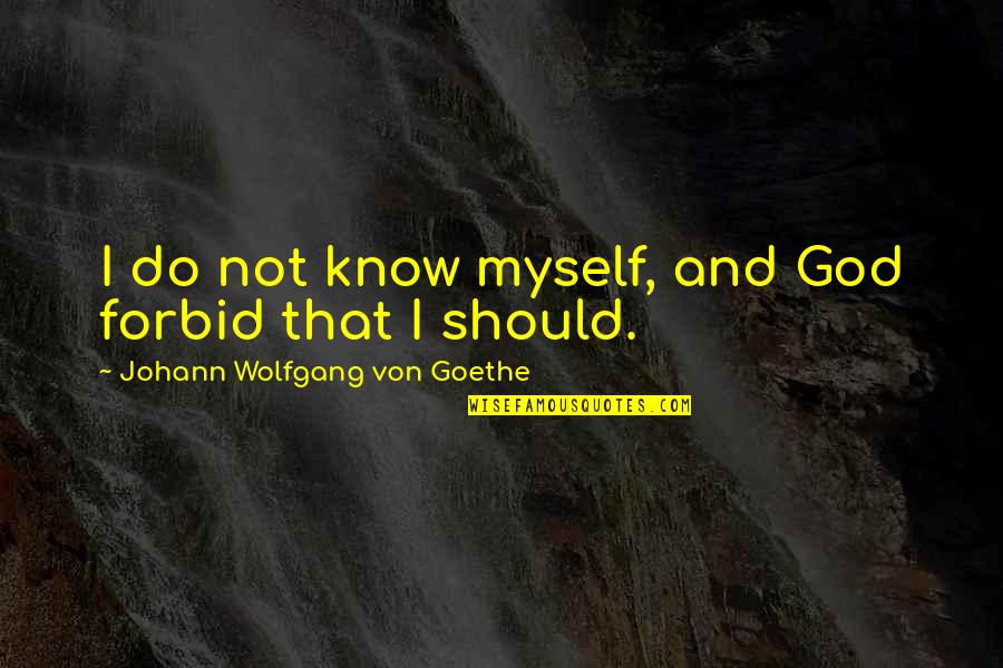 Thomas Hitman Hearns Quotes By Johann Wolfgang Von Goethe: I do not know myself, and God forbid Thomas Hitman Hearns Quotes By Johann Wolfgang Von Goethe: I do not know myself, and God forbid