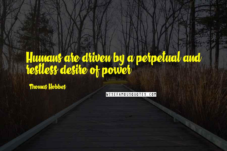 Thomas Hobbes quotes: Humans are driven by a perpetual and restless desire of power.