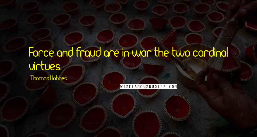 Thomas Hobbes quotes: Force and fraud are in war the two cardinal virtues.