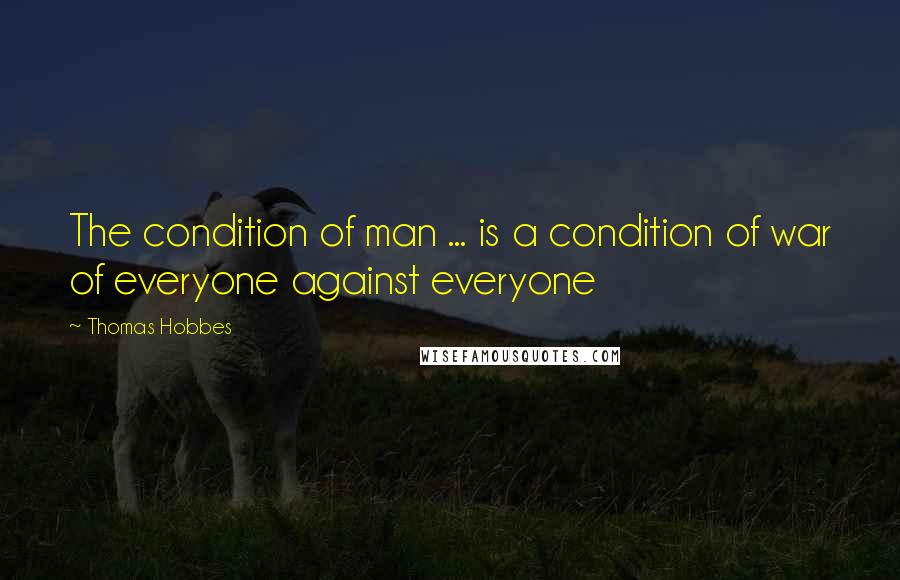 Thomas Hobbes quotes: The condition of man ... is a condition of war of everyone against everyone