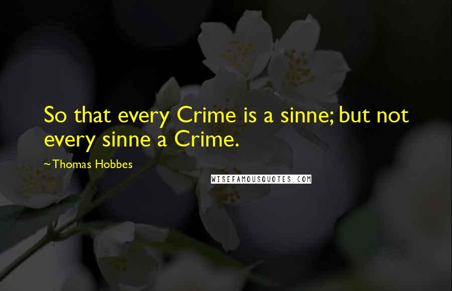 Thomas Hobbes quotes: So that every Crime is a sinne; but not every sinne a Crime.
