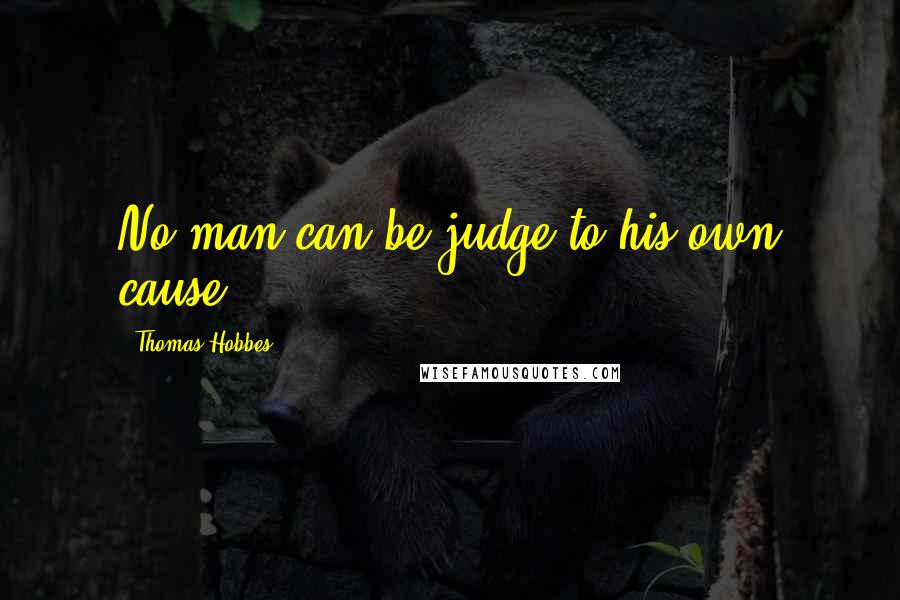 Thomas Hobbes quotes: No man can be judge to his own cause.