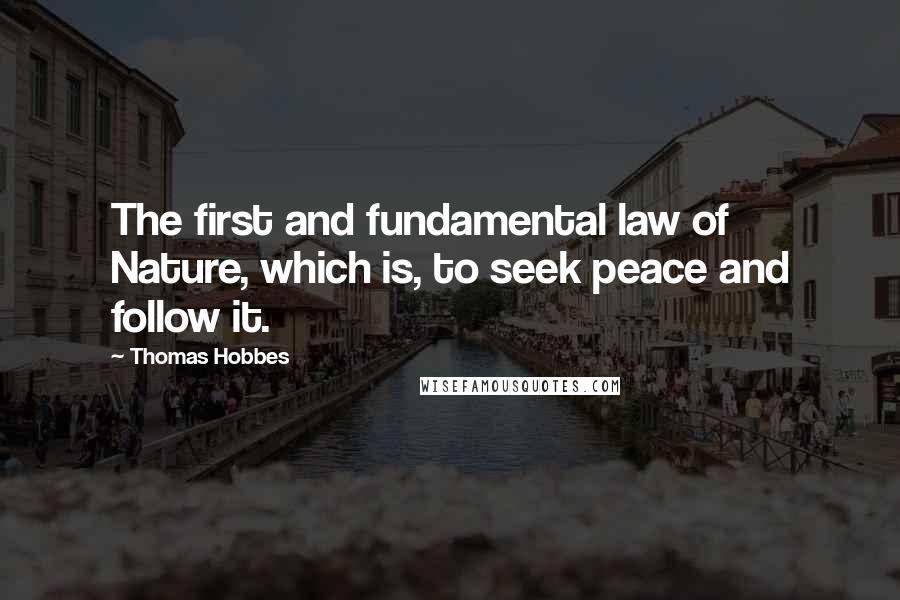 Thomas Hobbes quotes: The first and fundamental law of Nature, which is, to seek peace and follow it.