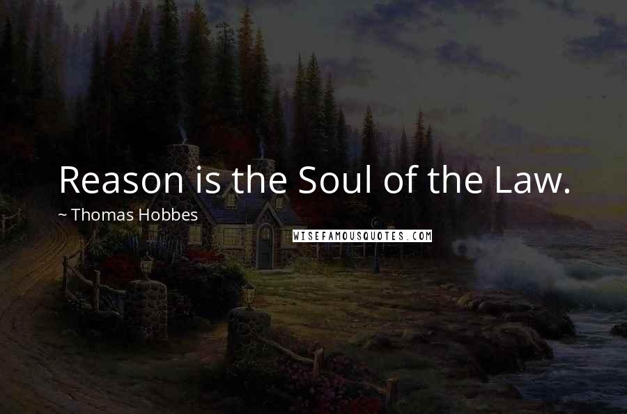 Thomas Hobbes quotes: Reason is the Soul of the Law.