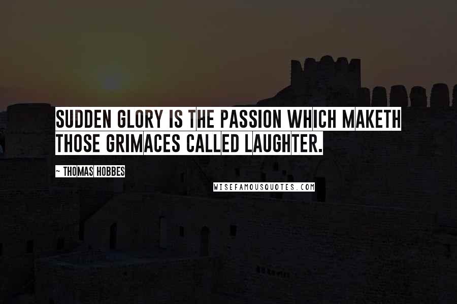 Thomas Hobbes quotes: Sudden glory is the passion which maketh those grimaces called laughter.