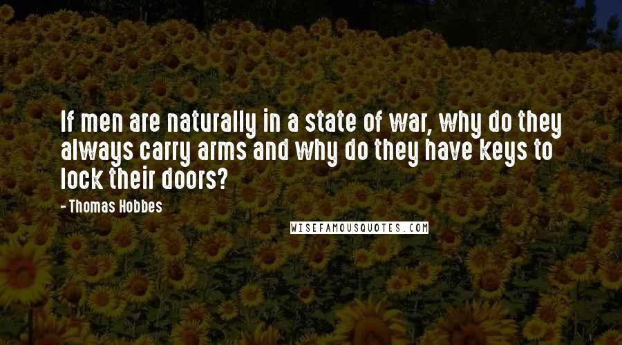 Thomas Hobbes quotes: If men are naturally in a state of war, why do they always carry arms and why do they have keys to lock their doors?