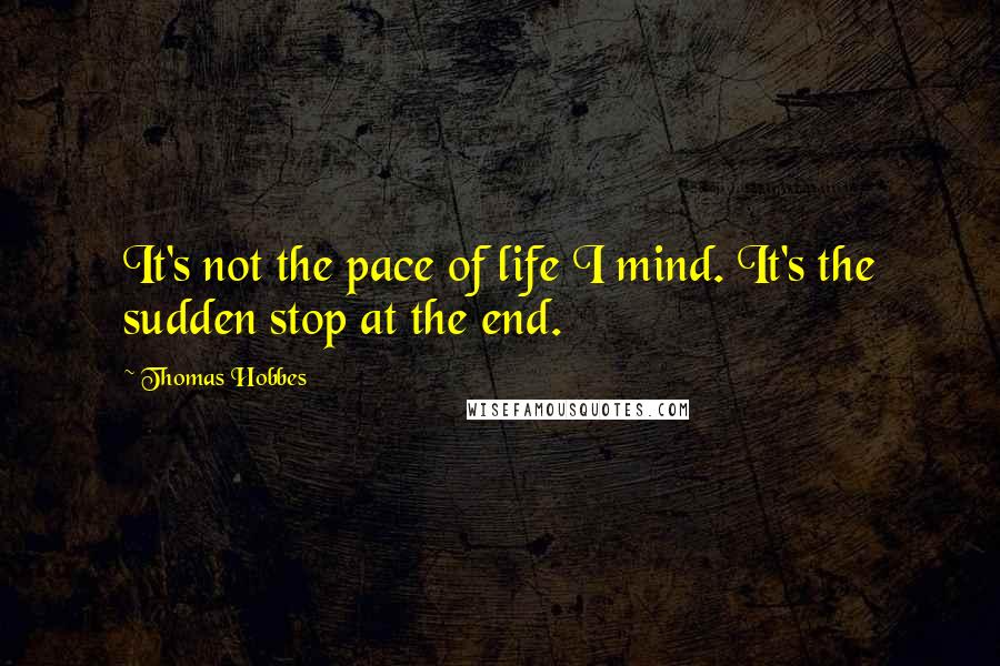 Thomas Hobbes quotes: It's not the pace of life I mind. It's the sudden stop at the end.