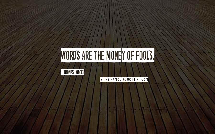 Thomas Hobbes quotes: Words are the money of fools.