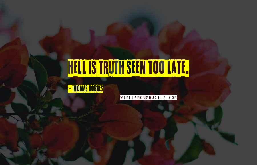 Thomas Hobbes quotes: Hell is truth seen too late.