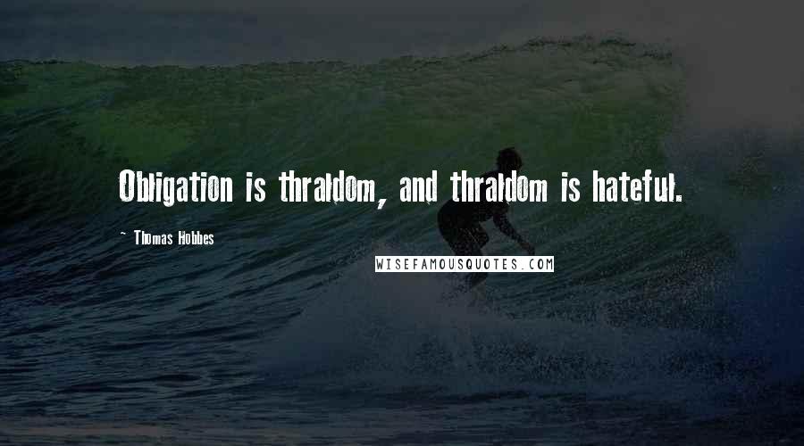 Thomas Hobbes quotes: Obligation is thraldom, and thraldom is hateful.