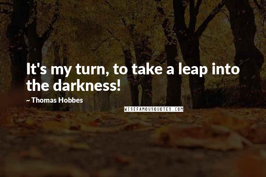 Thomas Hobbes quotes: It's my turn, to take a leap into the darkness!