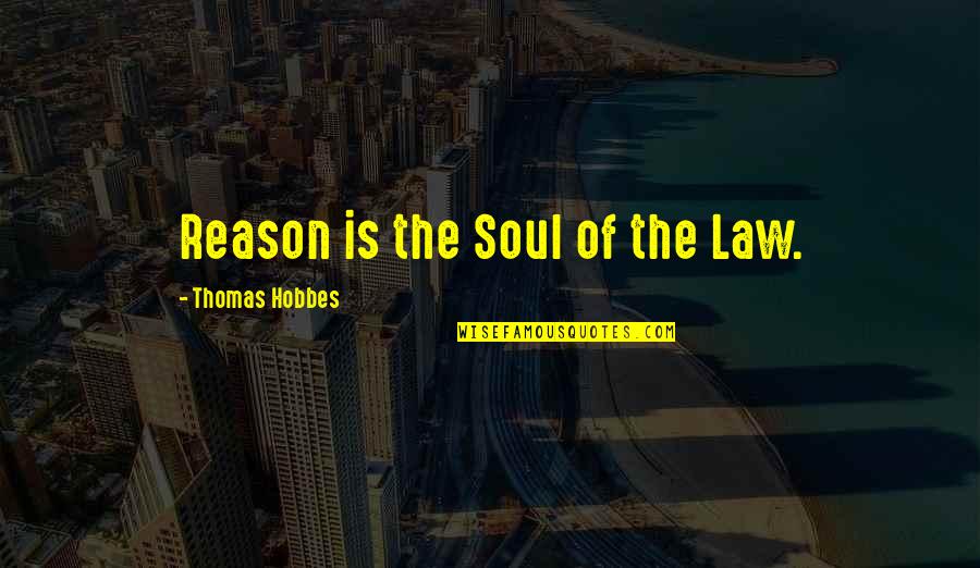 Thomas Hobbes Quotes By Thomas Hobbes: Reason is the Soul of the Law.