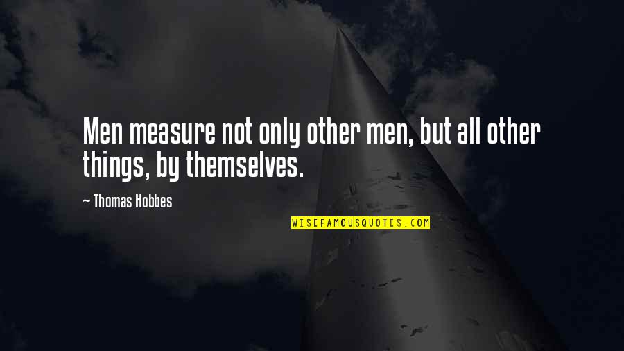 Thomas Hobbes Quotes By Thomas Hobbes: Men measure not only other men, but all