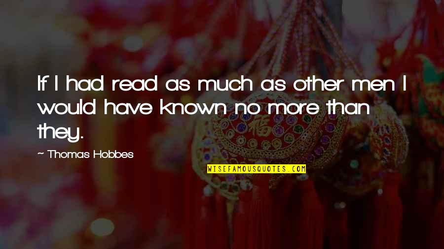 Thomas Hobbes Quotes By Thomas Hobbes: If I had read as much as other