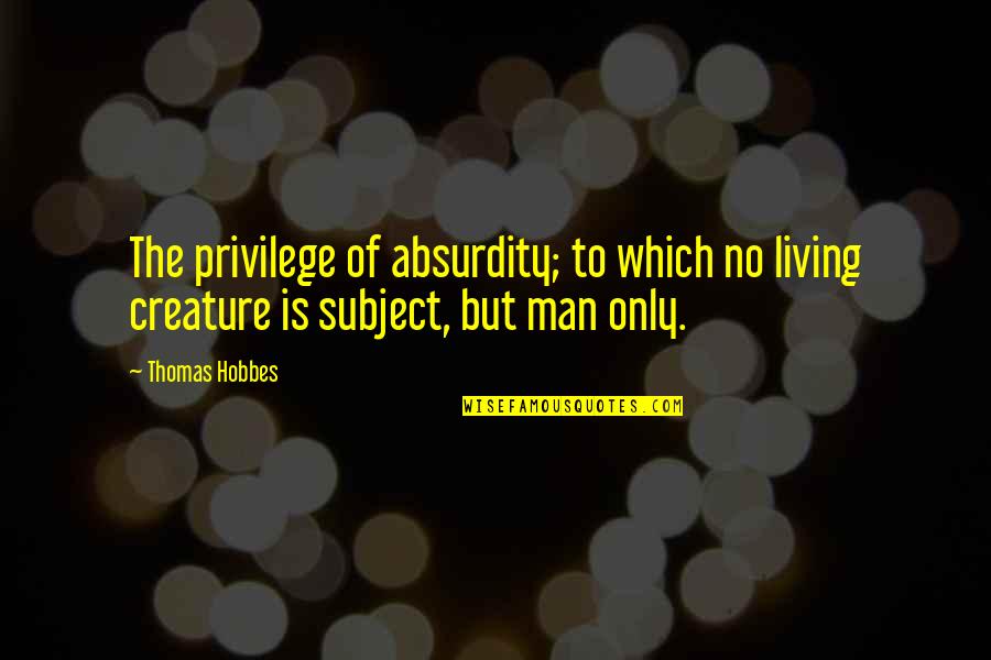 Thomas Hobbes Quotes By Thomas Hobbes: The privilege of absurdity; to which no living