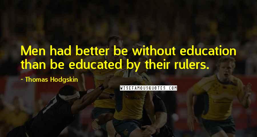 Thomas Hodgskin quotes: Men had better be without education than be educated by their rulers.