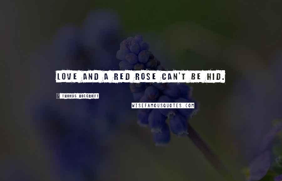 Thomas Holcroft quotes: Love and a red rose can't be hid. Thomas Holcroft quotes: Love and a red rose can't be hid.