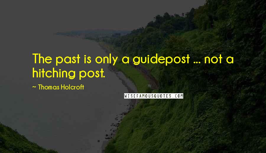 Thomas Holcroft quotes: The past is only a guidepost ... not a hitching post.