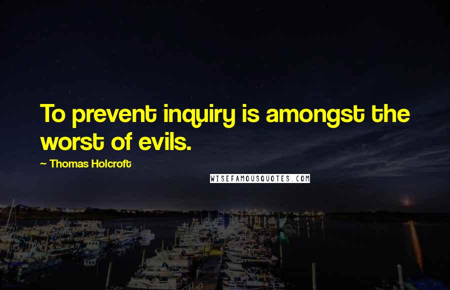 Thomas Holcroft quotes: To prevent inquiry is amongst the worst of evils. Thomas Holcroft quotes: To prevent inquiry is amongst the worst of evils.
