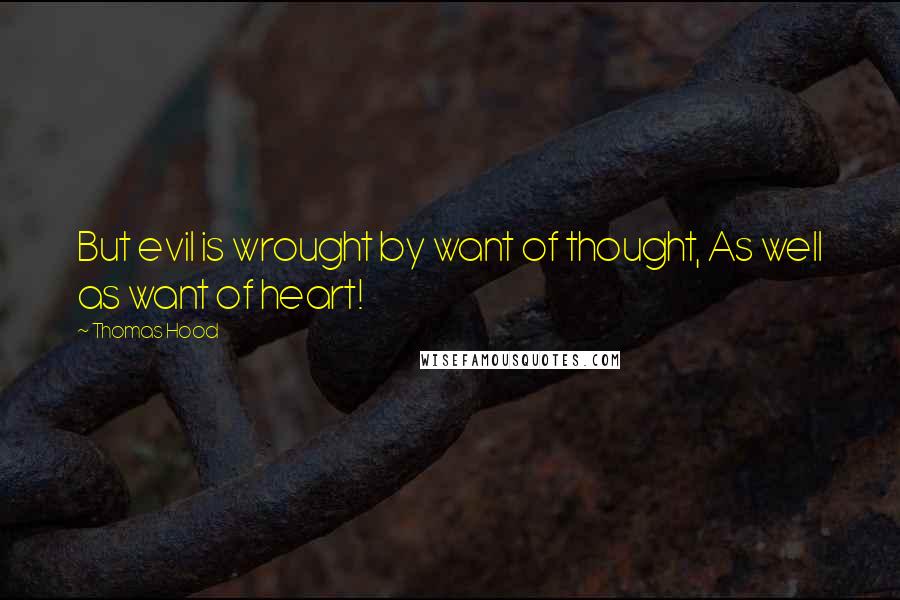 Thomas Hood quotes: But evil is wrought by want of thought, As well as want of heart!