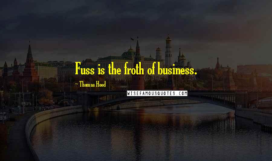 Thomas Hood quotes: Fuss is the froth of business.