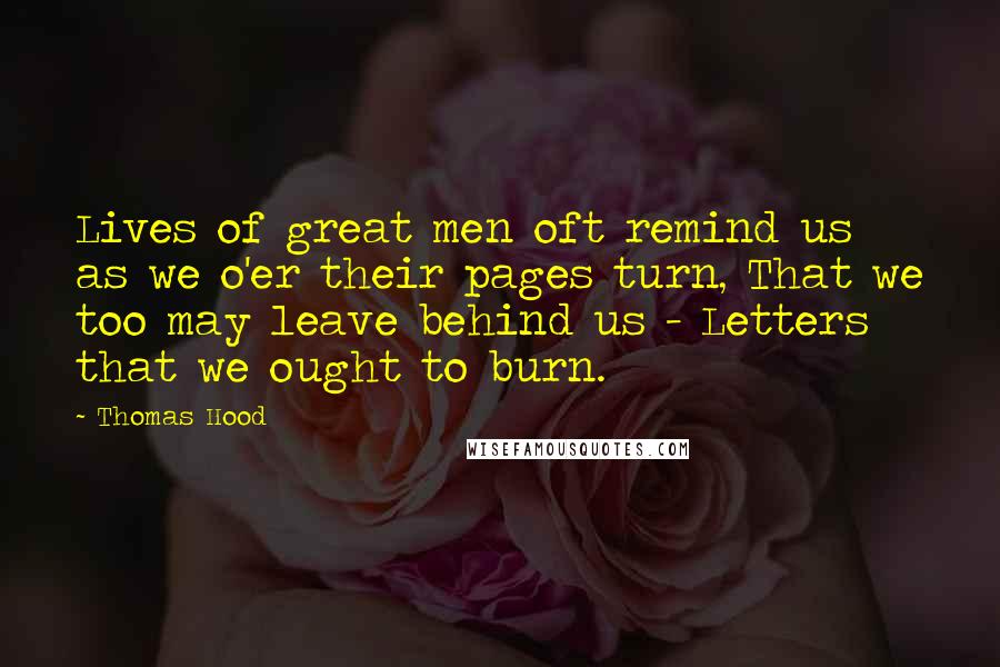 Thomas Hood quotes: Lives of great men oft remind us as we o'er their pages turn, That we too may leave behind us - Letters that we ought to burn.