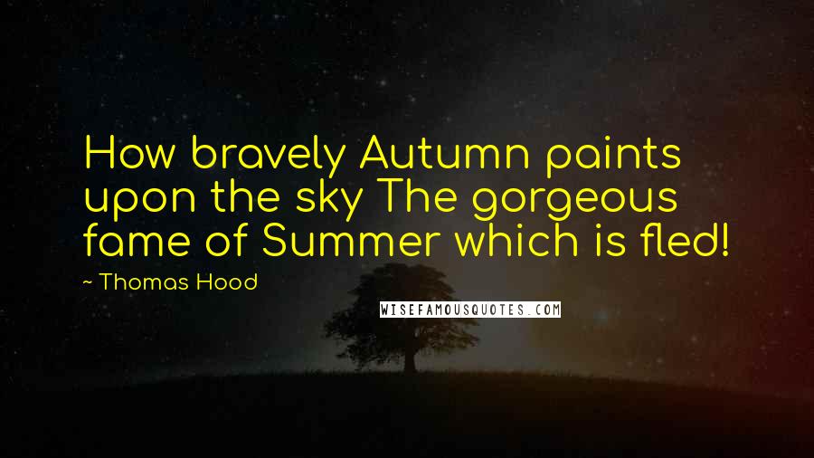 Thomas Hood quotes: How bravely Autumn paints upon the sky The gorgeous fame of Summer which is fled!
