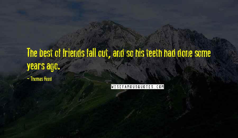Thomas Hood quotes: The best of friends fall out, and so his teeth had done some years ago.