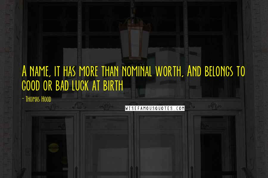 Thomas Hood quotes: A name, it has more than nominal worth, And belongs to good or bad luck at birth