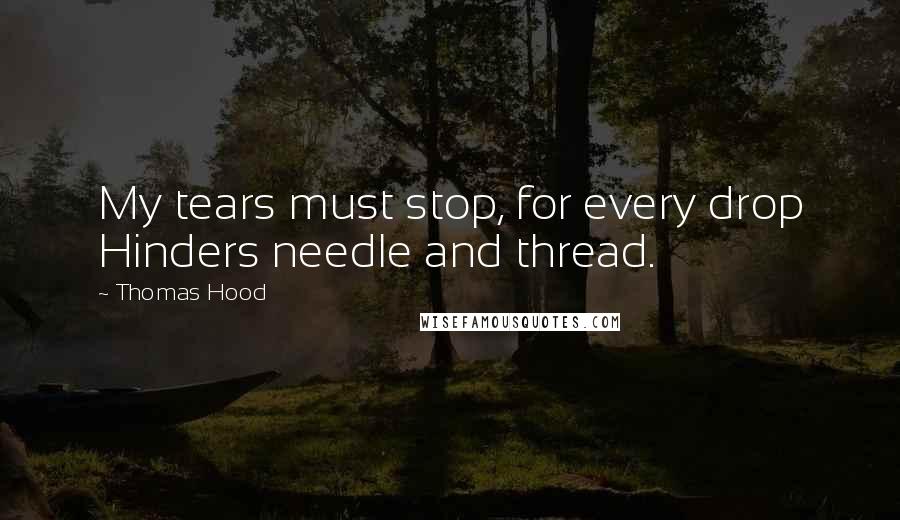 Thomas Hood quotes: My tears must stop, for every drop Hinders needle and thread.