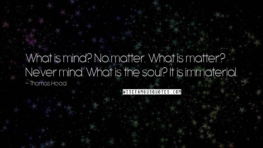 Thomas Hood quotes: What is mind? No matter. What is matter? Never mind. What is the soul? It is immaterial.