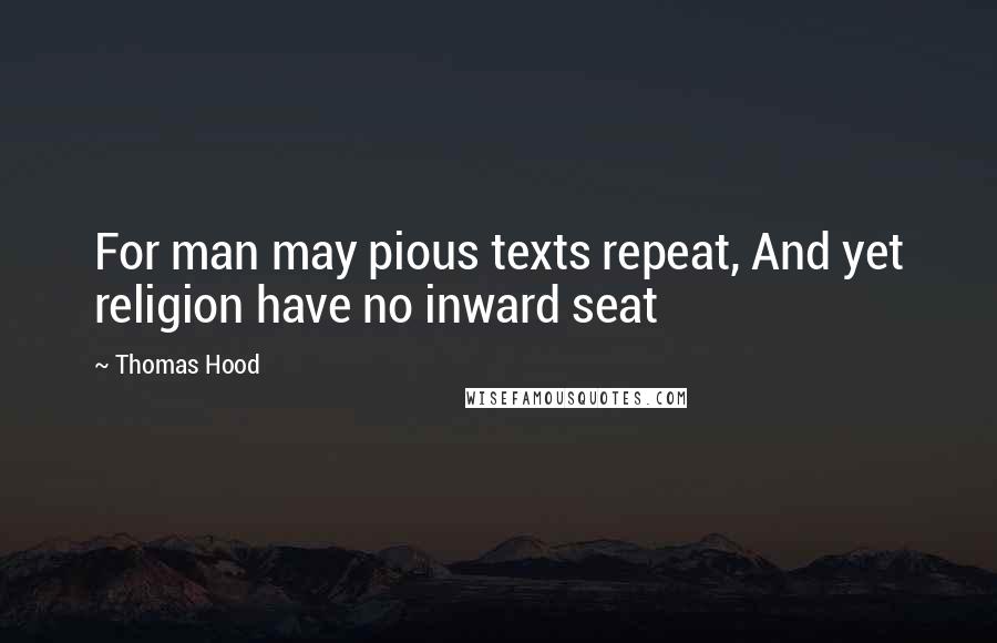 Thomas Hood quotes: For man may pious texts repeat, And yet religion have no inward seat