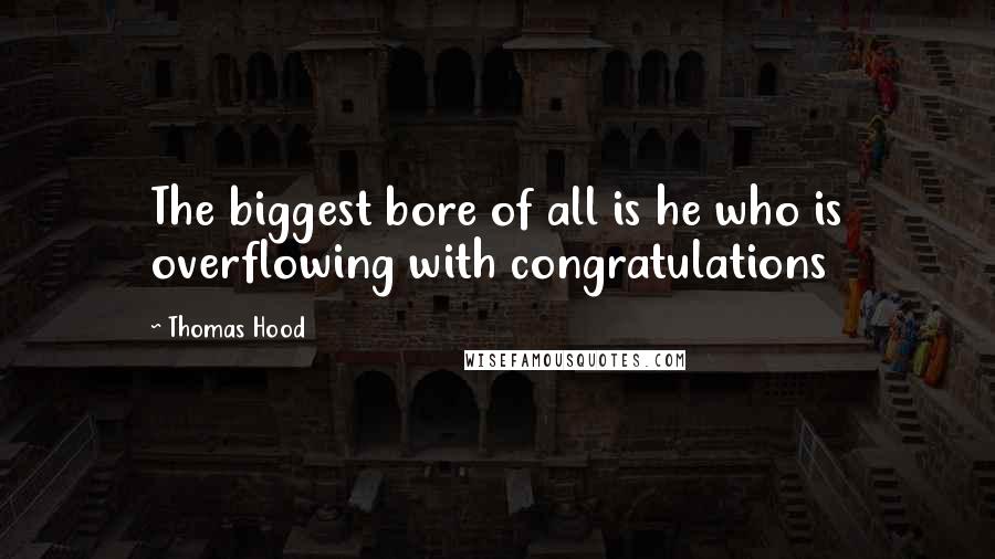 Thomas Hood quotes: The biggest bore of all is he who is overflowing with congratulations