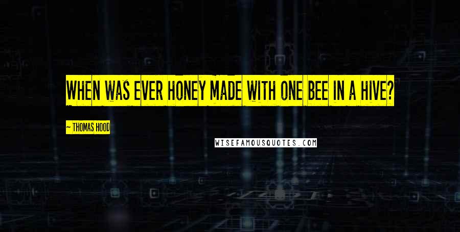 Thomas Hood quotes: When was ever honey made with one bee in a hive?