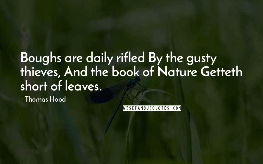 Thomas Hood quotes: Boughs are daily rifled By the gusty thieves, And the book of Nature Getteth short of leaves.