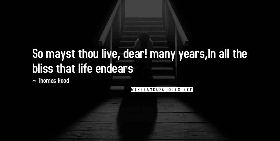 Thomas Hood quotes: So mayst thou live, dear! many years,In all the bliss that life endears