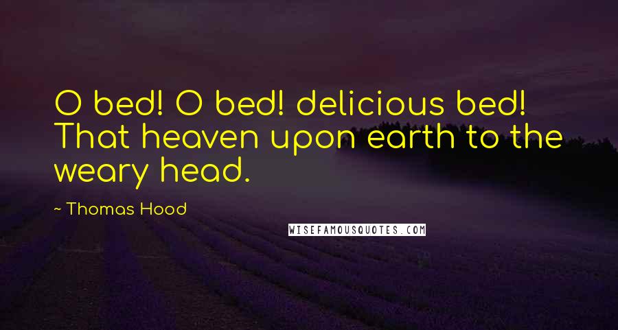 Thomas Hood quotes: O bed! O bed! delicious bed! That heaven upon earth to the weary head.