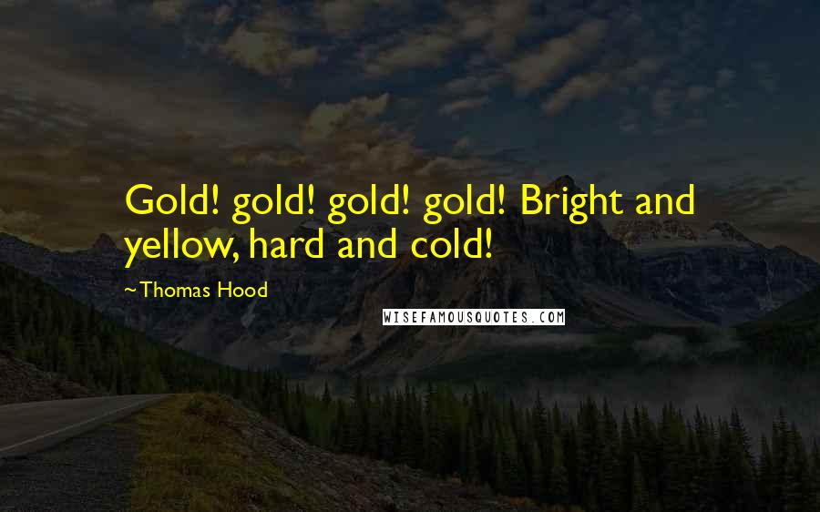 Thomas Hood quotes: Gold! gold! gold! gold! Bright and yellow, hard and cold!