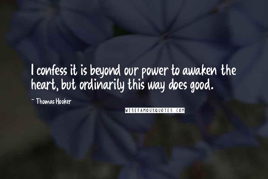 Thomas Hooker quotes: I confess it is beyond our power to awaken the heart, but ordinarily this way does good.